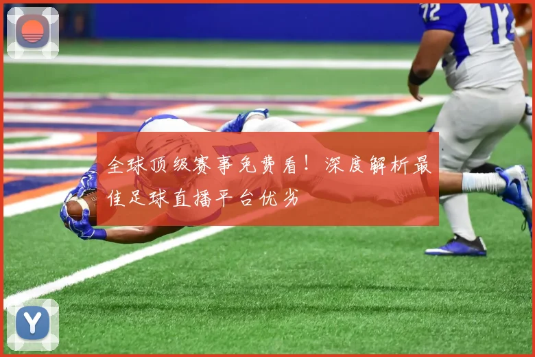 全球顶级赛事免费看！深度解析最佳足球直播平台优劣