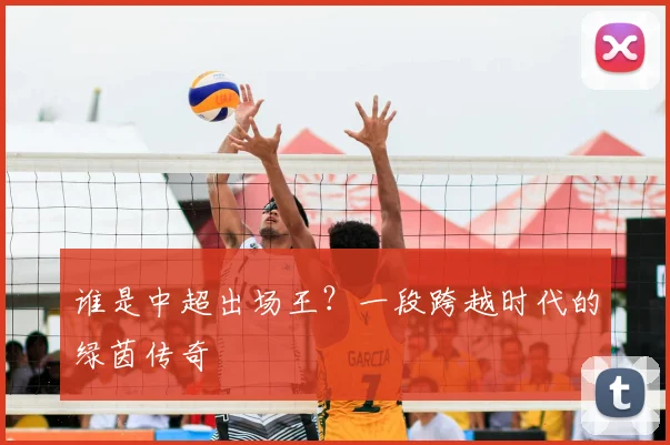 谁是中超出场王？一段跨越时代的绿茵传奇