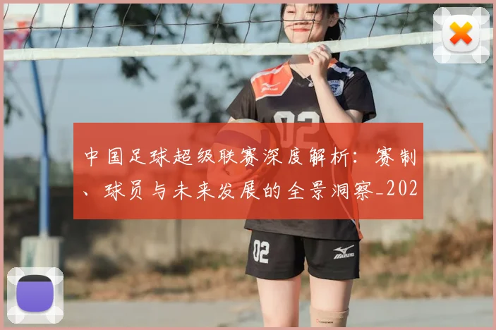 中国足球超级联赛深度解析：赛制、球员与未来发展的全景洞察_20260610190319