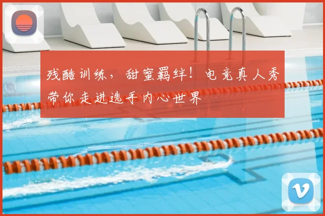 残酷训练，甜蜜羁绊！电竞真人秀带你走进选手内心世界