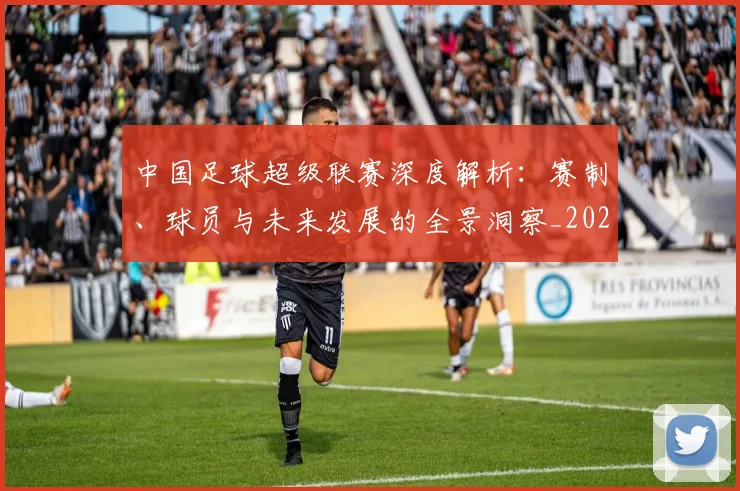 中国足球超级联赛深度解析：赛制、球员与未来发展的全景洞察_20260610190319
