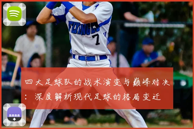 四大足球队的战术演变与巅峰对决：深度解析现代足球的格局变迁