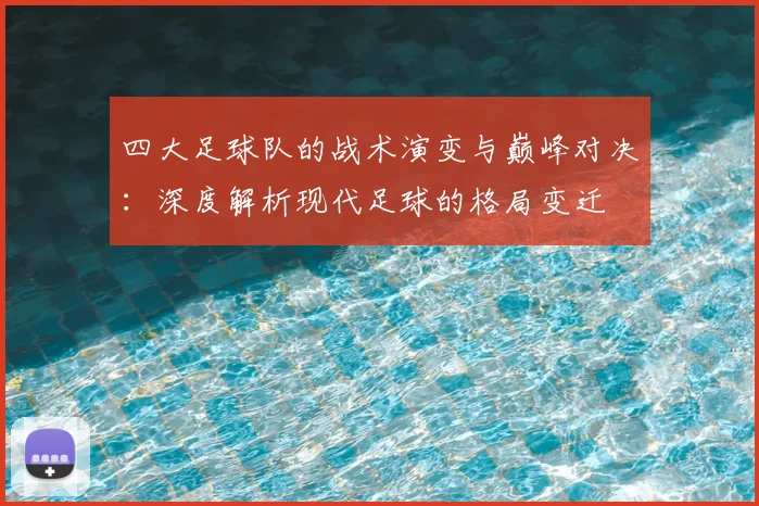 四大足球队的战术演变与巅峰对决:深度解析现代足球的格局变迁