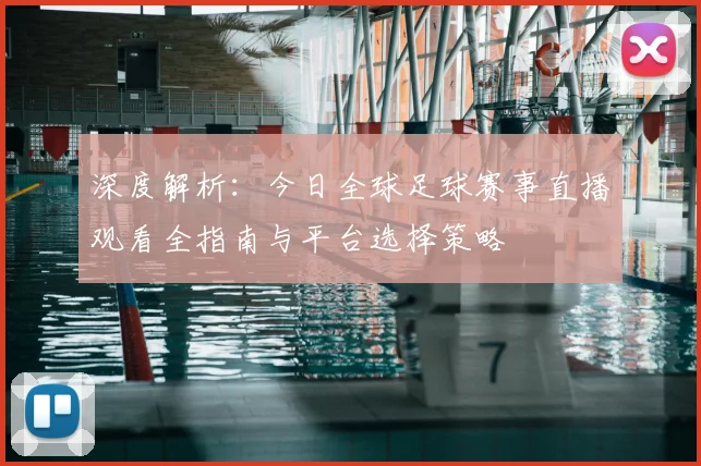 深度解析：今日全球足球赛事直播观看全指南与平台选择策略