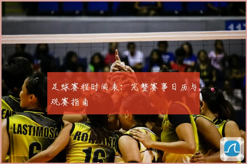 足球赛程时间表:完整赛事日历与观赛指南