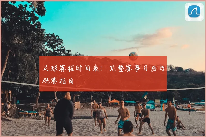 足球赛程时间表:完整赛事日历与观赛指南