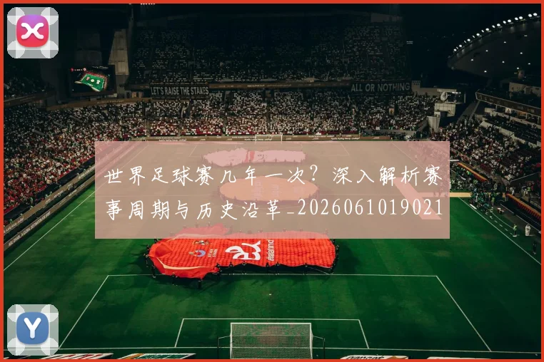 世界足球赛几年一次？深入解析赛事周期与历史沿革_20260610190219