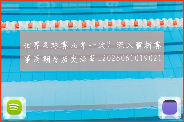 世界足球赛几年一次？深入解析赛事周期与历史沿革_20260610190219