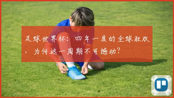 足球世界杯:四年一度的全球狂欢,为何这一周期不可撼动?