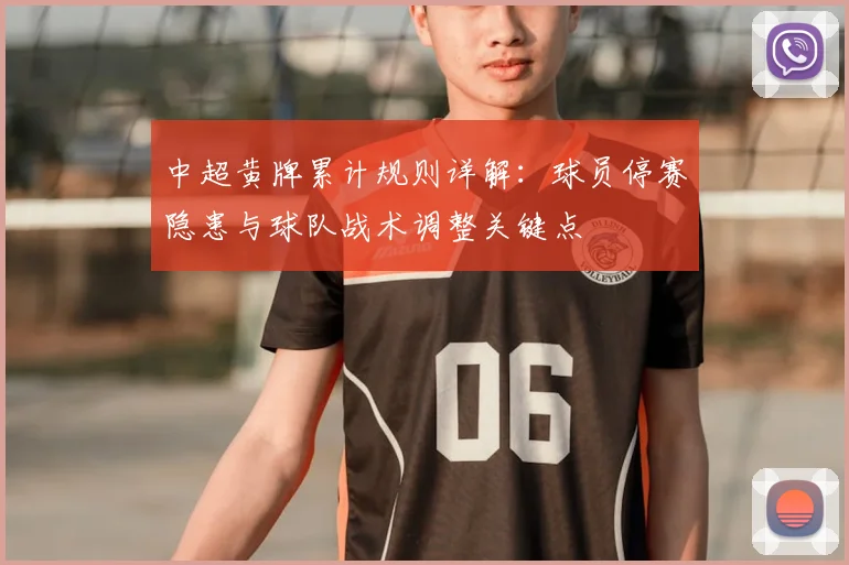 中超黄牌累计规则详解:球员停赛隐患与球队战术调整关键点