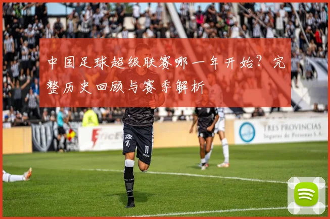 中国足球超级联赛哪一年开始？完整历史回顾与赛季解析