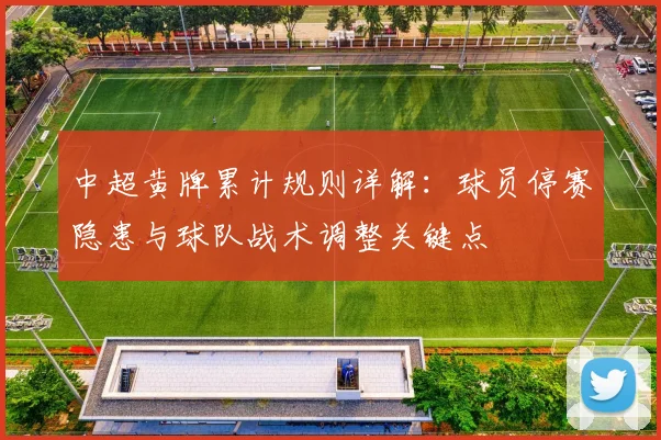 中超黄牌累计规则详解:球员停赛隐患与球队战术调整关键点