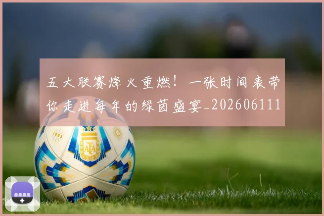 五大联赛烽火重燃！一张时间表带你走进每年的绿茵盛宴_20260611141748