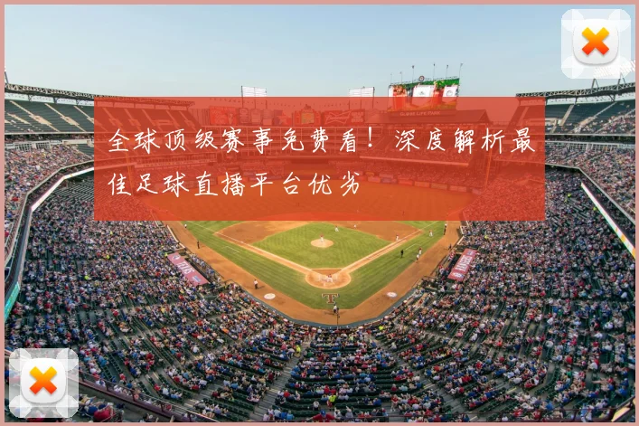 全球顶级赛事免费看！深度解析最佳足球直播平台优劣